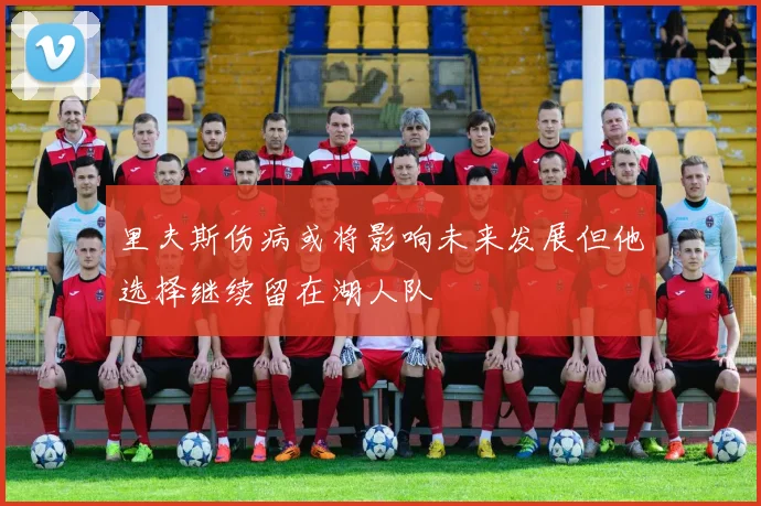 里夫斯伤病或将影响未来发展但他选择继续留在湖人队