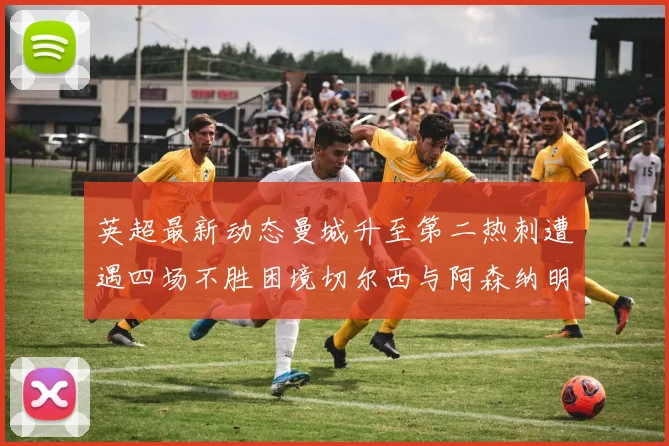 英超最新动态曼城升至第二热刺遭遇四场不胜困境切尔西与阿森纳明日对决