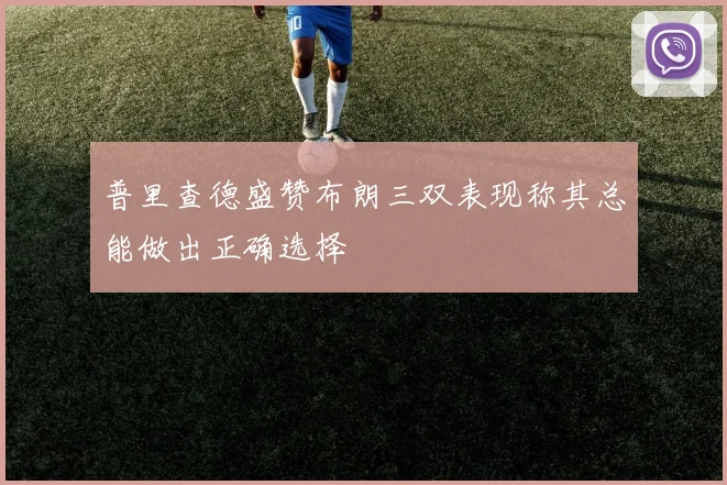 普里查德盛赞布朗三双表现称其总能做出正确选择