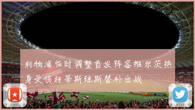 利物浦临时调整首发阵容维尔茨热身受伤柯蒂斯琼斯替补出战
