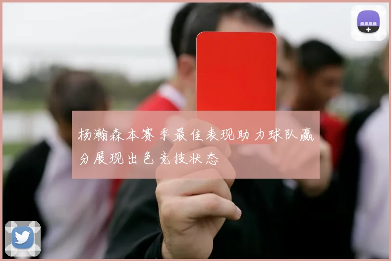 杨瀚森本赛季最佳表现助力球队赢分展现出色竞技状态