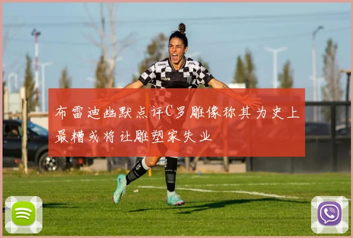 布雷迪幽默点评C罗雕像称其为史上最糟或将让雕塑家失业