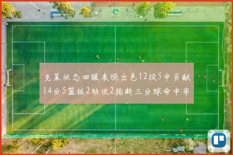 克莱状态回暖表现出色12投5中贡献14分5篮板2助攻2抢断三分球命中率高达57