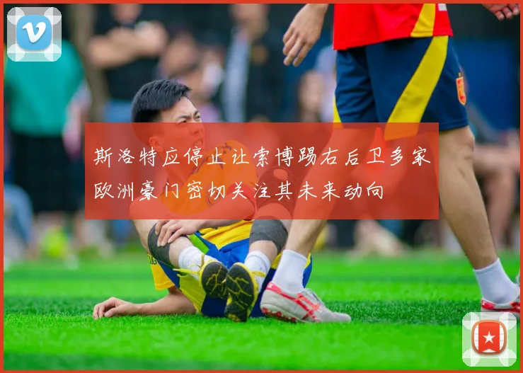 斯洛特应停止让索博踢右后卫多家欧洲豪门密切关注其未来动向