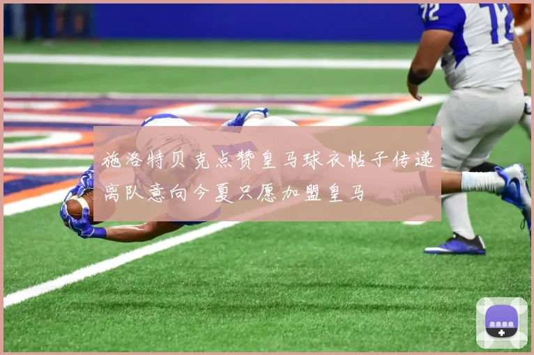 施洛特贝克点赞皇马球衣帖子传递离队意向今夏只愿加盟皇马