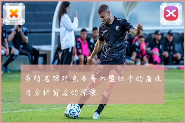 多特名宿对克洛普加盟红牛的看法与分析背后的深意