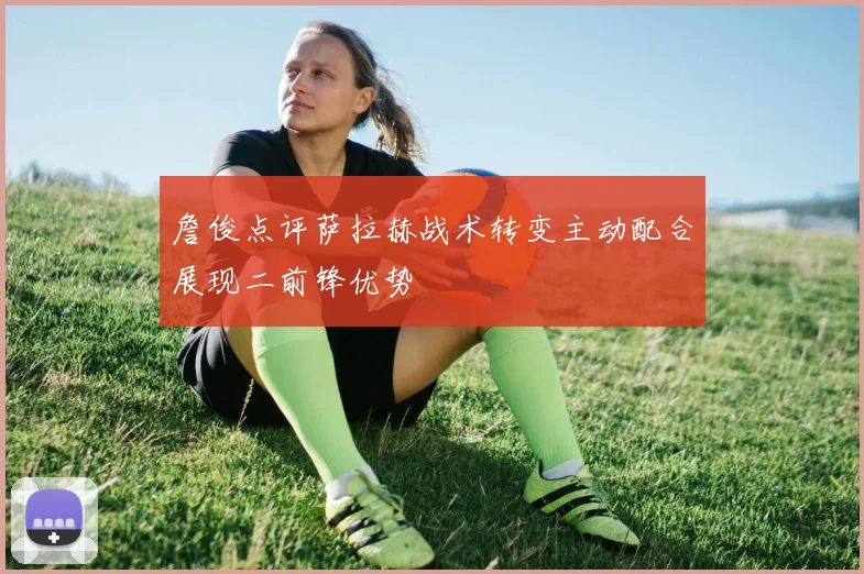 詹俊点评萨拉赫战术转变主动配合展现二前锋优势