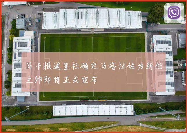 马卡报道皇社确定马塔拉佐为新任主帅即将正式宣布