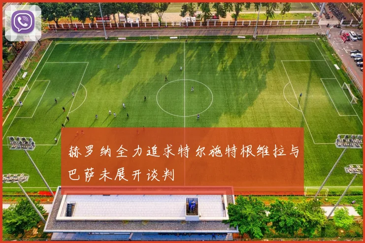 赫罗纳全力追求特尔施特根维拉与巴萨未展开谈判