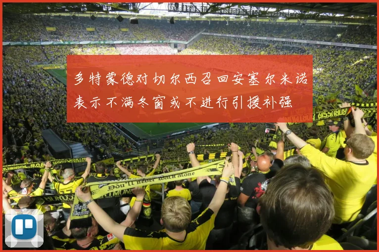 多特蒙德对切尔西召回安塞尔米诺表示不满冬窗或不进行引援补强
