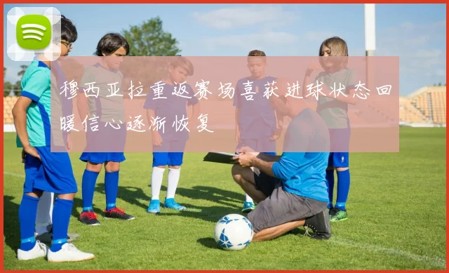 穆西亚拉重返赛场喜获进球状态回暖信心逐渐恢复