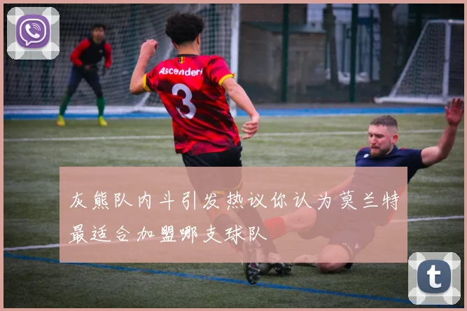 灰熊队内斗引发热议你认为莫兰特最适合加盟哪支球队