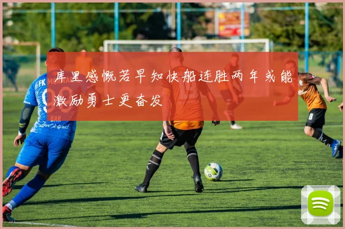 库里感慨若早知快船连胜两年或能激励勇士更奋发