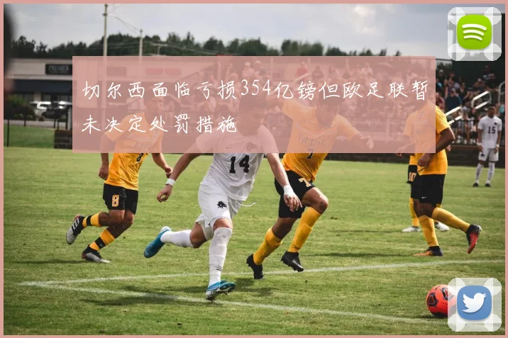 切尔西面临亏损354亿镑但欧足联暂未决定处罚措施