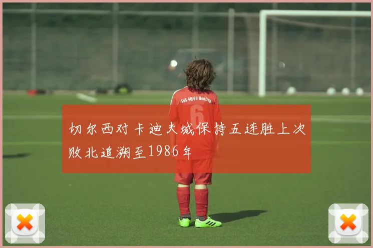 切尔西对卡迪夫城保持五连胜上次败北追溯至1986年