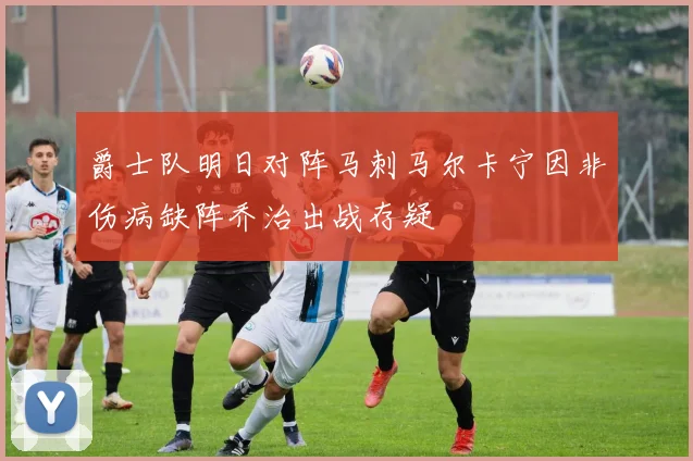 爵士队明日对阵马刺马尔卡宁因非伤病缺阵乔治出战存疑