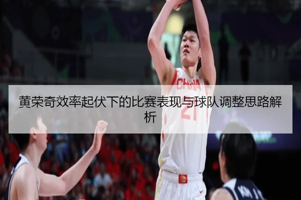 黄荣奇效率起伏下的比赛表现与球队调整思路解析（CSLBuyBalls）